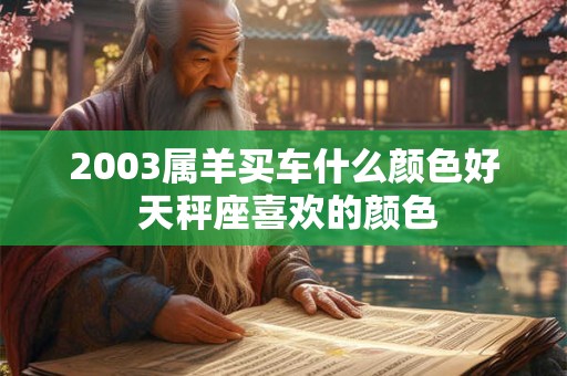 2003属羊买车什么颜色好 天秤座喜欢的颜色
