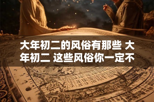 详细阅读:大年初二的风俗有那些 大年初二 这些风俗你一定不能错过! 大年初二的风俗有那些 大年初二 这些风俗你一定不能错过!
