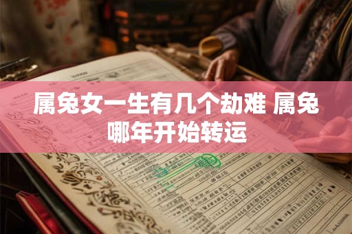 属兔女一生有几个劫难 属兔哪年开始转运