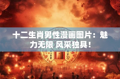 十二生肖男性漫画图片：魅力无限 风采独具！
