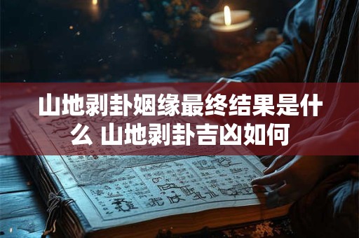 详细阅读:山地剥卦姻缘最终结果是什么 山地剥卦吉凶如何 山地剥卦姻缘最终结果是什么 山地剥卦吉凶如何