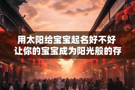 用太阳给宝宝起名好不好 让你的宝宝成为阳光般的存在！