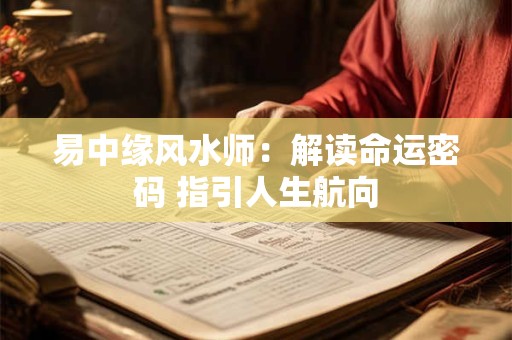 易中缘风水师:解读命运密码 指引人生航向 易中缘风水师:解读命运密码 指引人生航向