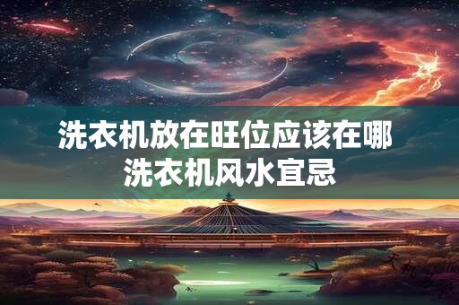 洗衣机放在旺位应该在哪 洗衣机风水宜忌 洗衣机放在旺位应该在哪 洗衣机风水宜忌