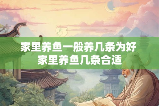 家里养鱼一般养几条为好 家里养鱼几条合适
