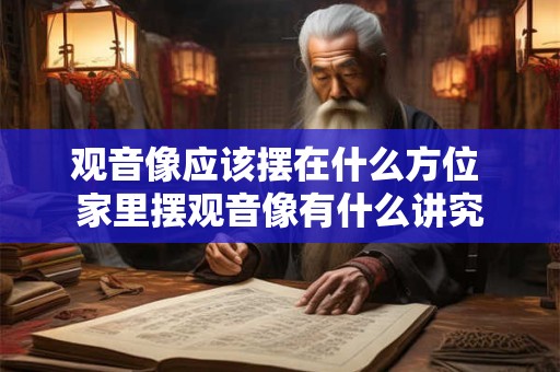 观音像应该摆在什么方位 家里摆观音像有什么讲究