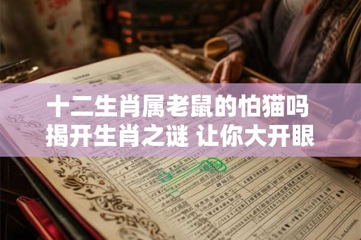 十二生肖属老鼠的怕猫吗 揭开生肖之谜 让你大开眼界！