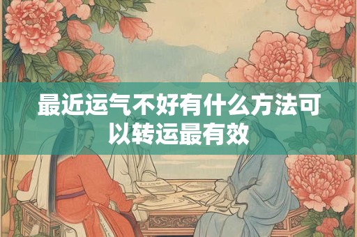 最近运气不好有什么方法可以转运最有效