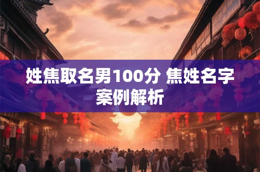 姓焦取名男100分 焦姓名字案例解析