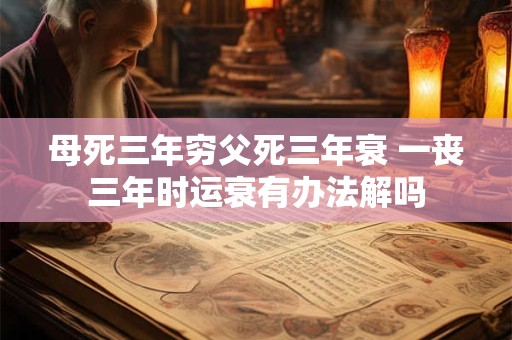 母死三年穷父死三年衰 一丧三年时运衰有办法解吗