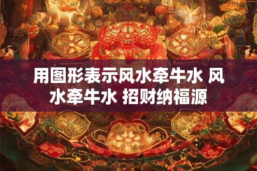 用图形表示风水牵牛水 风水牵牛水 招财纳福源
