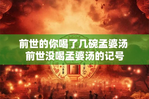 前世的你喝了几碗孟婆汤 前世没喝孟婆汤的记号