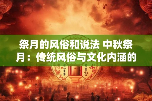 祭月的风俗和说法 中秋祭月：传统风俗与文化内涵的融合