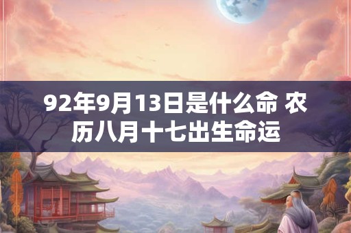 92年9月13日是什么命 农历八月十七出生命运