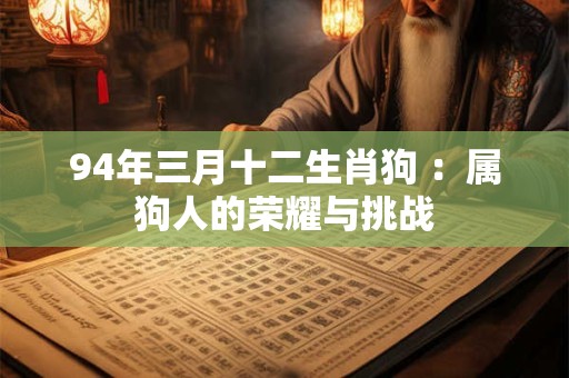 94年三月十二生肖狗 ：属狗人的荣耀与挑战