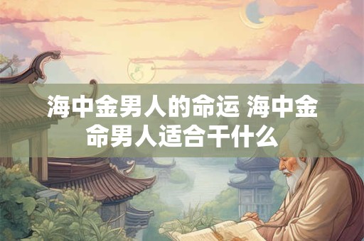海中金男人的命运 海中金命男人适合干什么
