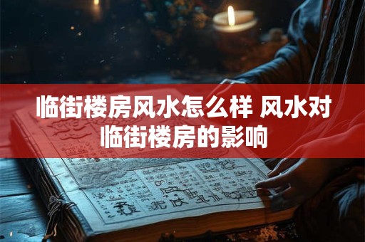 临街楼房风水怎么样 风水对临街楼房的影响