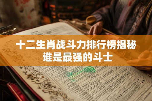 十二生肖战斗力排行榜揭秘 谁是最强的斗士