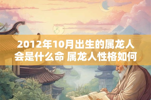 2012年10月出生的属龙人会是什么命 属龙人性格如何