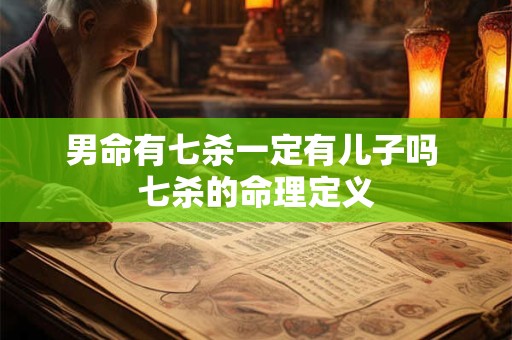 男命有七杀一定有儿子吗 七杀的命理定义