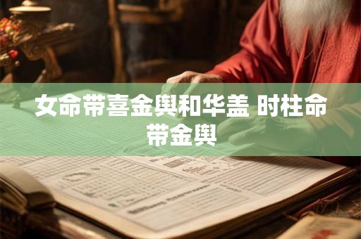 女命带喜金舆和华盖 时柱命带金舆