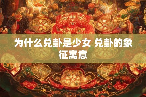 为什么兑卦是少女 兑卦的象征寓意