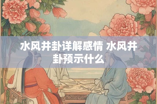 水风井卦详解感情 水风井卦预示什么