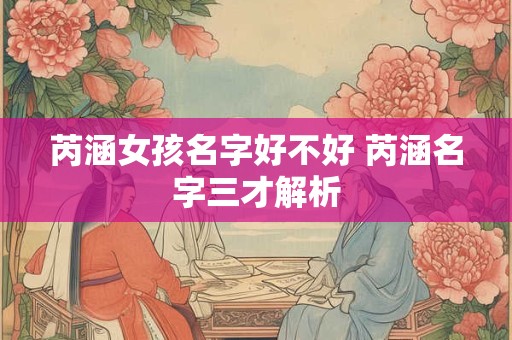 芮涵女孩名字好不好 芮涵名字三才解析