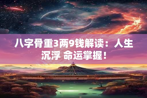 八字骨重3两9钱解读：人生沉浮 命运掌握！