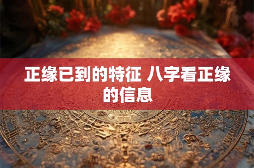 正缘已到的特征 八字看正缘的信息