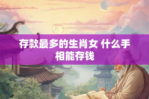 存款最多的生肖女 什么手相能存钱