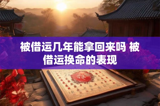 被借运几年能拿回来吗 被借运换命的表现