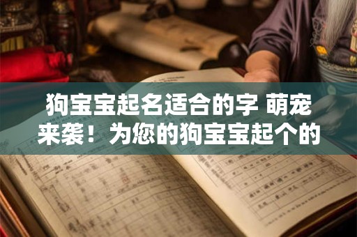 详细阅读:狗宝宝起名适合的字 萌宠来袭!为您的狗宝宝起个的名字吧! 狗宝宝起名适合的字 萌宠来袭!为您的狗宝宝起个的名字吧!