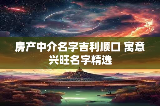 房产中介名字吉利顺口 寓意兴旺名字精选