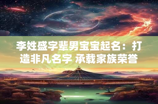 李姓盛字辈男宝宝起名：打造非凡名字 承载家族荣誉与希望