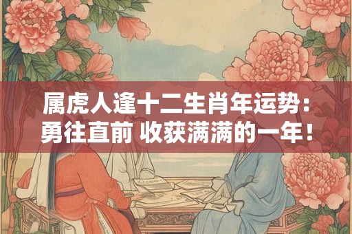 属虎人逢十二生肖年运势：勇往直前 收获满满的一年！