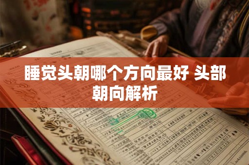 睡觉头朝哪个方向最好 头部朝向解析