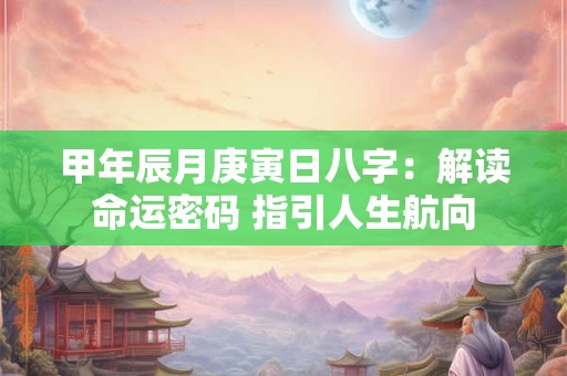 甲年辰月庚寅日八字：解读命运密码 指引人生航向