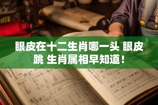 眼皮在十二生肖哪一头 眼皮跳 生肖属相早知道！