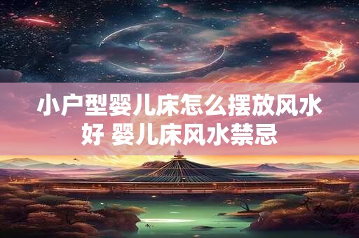 小户型婴儿床怎么摆放风水好 婴儿床风水禁忌