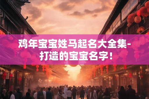 鸡年宝宝姓马起名大全集- 打造的宝宝名字! 鸡年宝宝姓马起名大全集- 打造的宝宝名字!