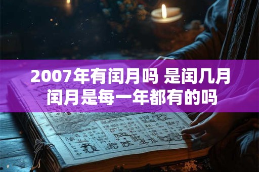 2007年有闰月吗 是闰几月 闰月是每一年都有的吗