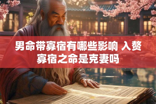 男命带寡宿有哪些影响 入赘寡宿之命是克妻吗