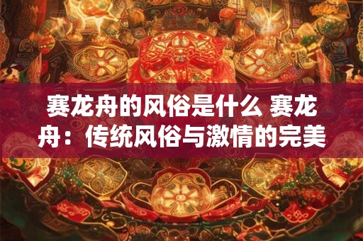 赛龙舟的风俗是什么 赛龙舟：传统风俗与激情的完美融合