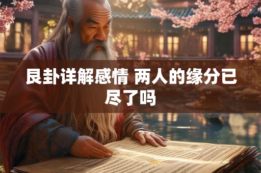 艮卦详解感情 两人的缘分已尽了吗