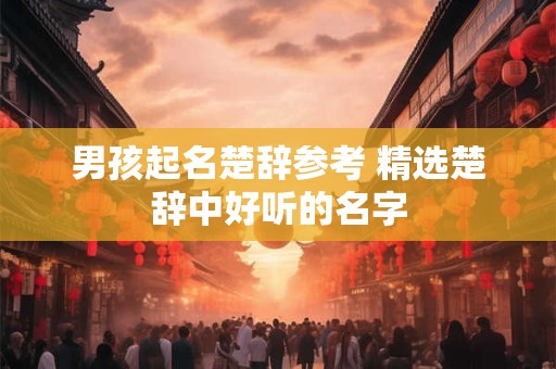 详细阅读:男孩起名楚辞参考 精选楚辞中好听的名字 男孩起名楚辞参考 精选楚辞中好听的名字