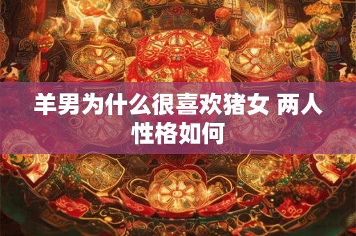 羊男为什么很喜欢猪女 两人性格如何