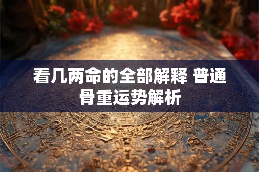 看几两命的全部解释 普通骨重运势解析