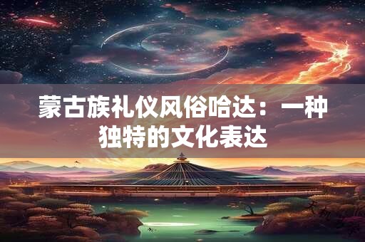 蒙古族礼仪风俗哈达：一种独特的文化表达