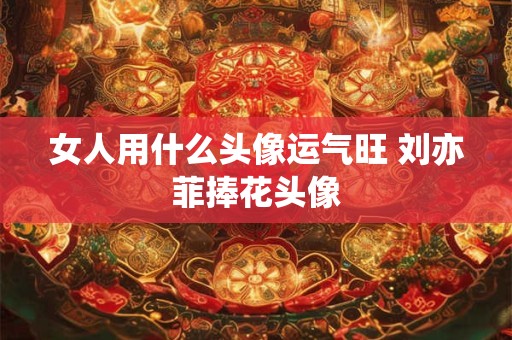 女人用什么头像运气旺 刘亦菲捧花头像